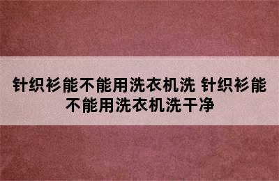 针织衫能不能用洗衣机洗 针织衫能不能用洗衣机洗干净